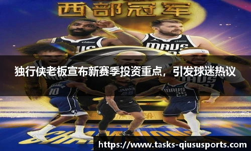 独行侠老板宣布新赛季投资重点，引发球迷热议