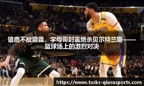 雄鹿不敌雷霆，字母哥封盖绝杀贝尔特兰斯——篮球场上的激烈对决