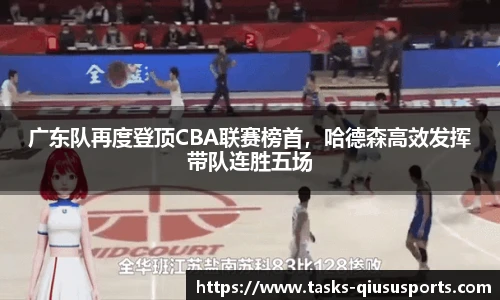 广东队再度登顶CBA联赛榜首，哈德森高效发挥带队连胜五场