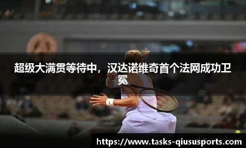 超级大满贯等待中，汉达诺维奇首个法网成功卫冕