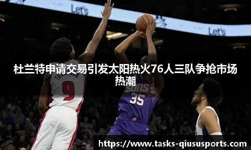 杜兰特申请交易引发太阳热火76人三队争抢市场热潮
