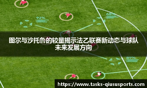 图尔与沙托鲁的较量揭示法乙联赛新动态与球队未来发展方向