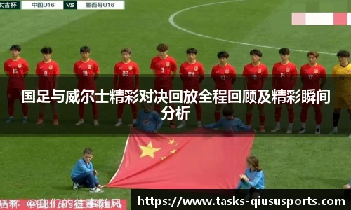 国足与威尔士精彩对决回放全程回顾及精彩瞬间分析