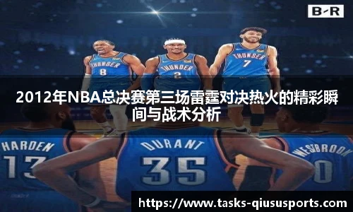2012年NBA总决赛第三场雷霆对决热火的精彩瞬间与战术分析