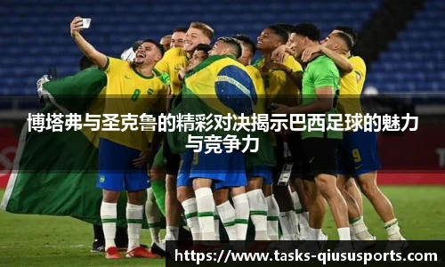 博塔弗与圣克鲁的精彩对决揭示巴西足球的魅力与竞争力