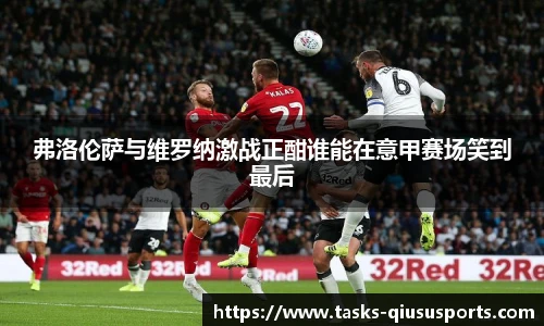 弗洛伦萨与维罗纳激战正酣谁能在意甲赛场笑到最后