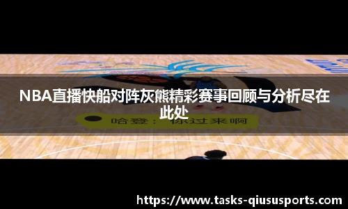 NBA直播快船对阵灰熊精彩赛事回顾与分析尽在此处