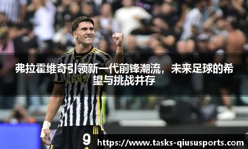 弗拉霍维奇引领新一代前锋潮流，未来足球的希望与挑战并存