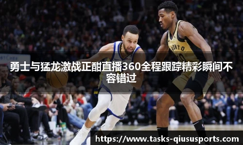 勇士与猛龙激战正酣直播360全程跟踪精彩瞬间不容错过
